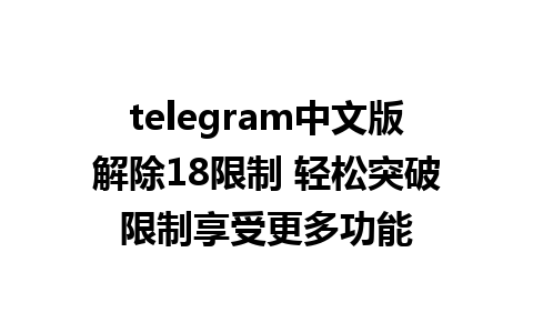 telegram中文版解除18限制 轻松突破限制享受更多功能