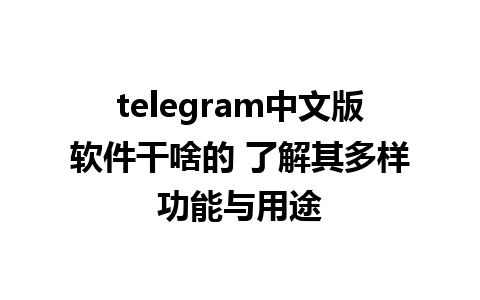 telegram中文版软件干啥的 了解其多样功能与用途