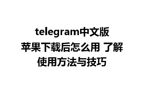 telegram中文版苹果下载后怎么用 了解使用方法与技巧