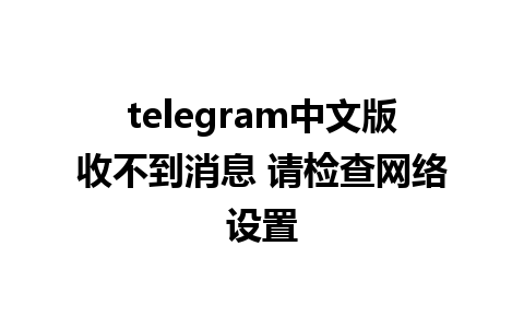 telegram中文版收不到消息 请检查网络设置