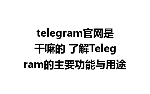 telegram官网是干嘛的 了解Telegram的主要功能与用途