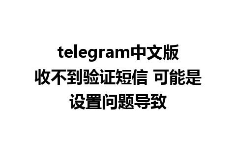 telegram中文版收不到验证短信 可能是设置问题导致