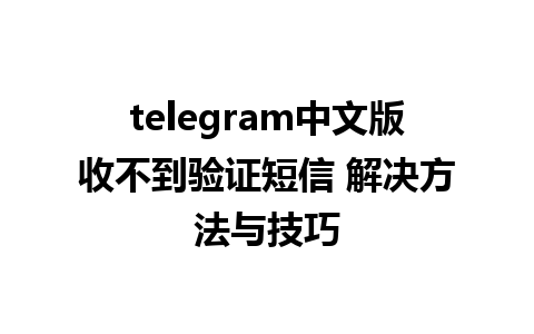 telegram中文版收不到验证短信 解决方法与技巧