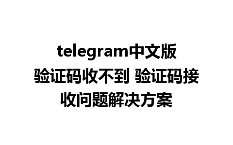 telegram中文版验证码收不到 验证码接收问题解决方案