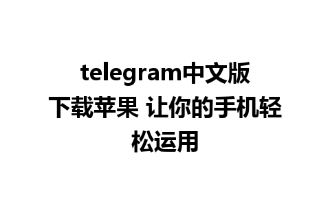 telegram中文版下载苹果 让你的手机轻松运用