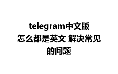 telegram中文版怎么都是英文 解决常见的问题