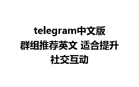 telegram中文版群组推荐英文 适合提升社交互动