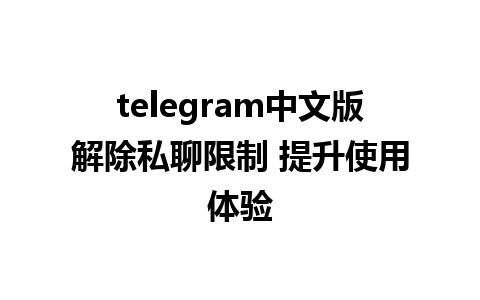 telegram中文版解除私聊限制 提升使用体验