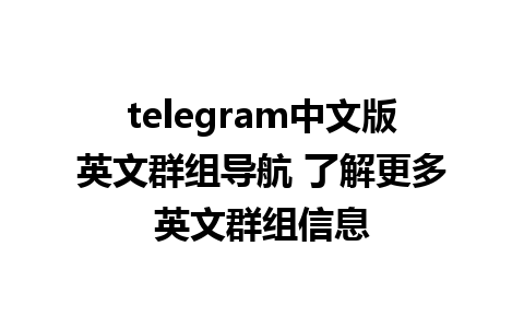 telegram中文版英文群组导航 了解更多英文群组信息