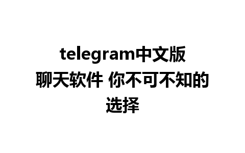 telegram中文版聊天软件 你不可不知的选择