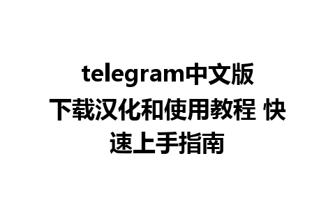 telegram中文版下载汉化和使用教程 快速上手指南