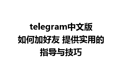 telegram中文版如何加好友 提供实用的指导与技巧