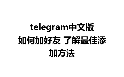 telegram中文版如何加好友 了解最佳添加方法