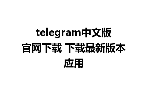 telegram中文版官网下载 下载最新版本应用