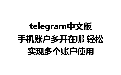 telegram中文版手机账户多开在哪 轻松实现多个账户使用