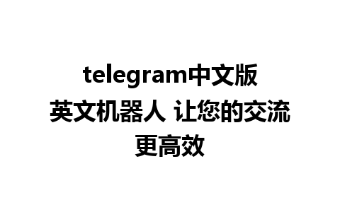 telegram中文版英文机器人 让您的交流更高效