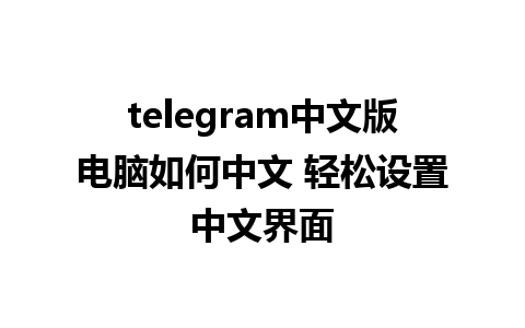 telegram中文版电脑如何中文 轻松设置中文界面