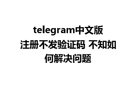 telegram中文版注册不发验证码 不知如何解决问题