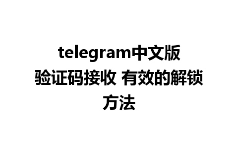 telegram中文版验证码接收 有效的解锁方法