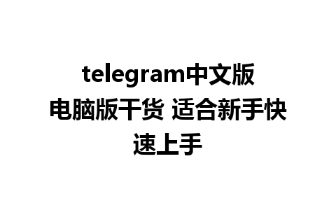 telegram中文版电脑版干货 适合新手快速上手