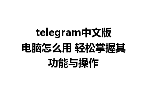 telegram中文版电脑怎么用 轻松掌握其功能与操作