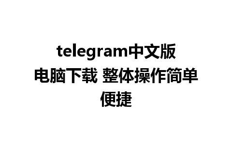 telegram中文版电脑下载 整体操作简单便捷