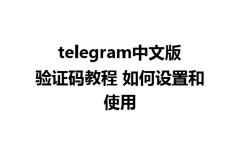 telegram中文版验证码教程 如何设置和使用