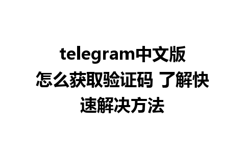 telegram中文版怎么获取验证码 了解快速解决方法