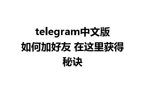 telegram中文版如何加好友 在这里获得秘诀