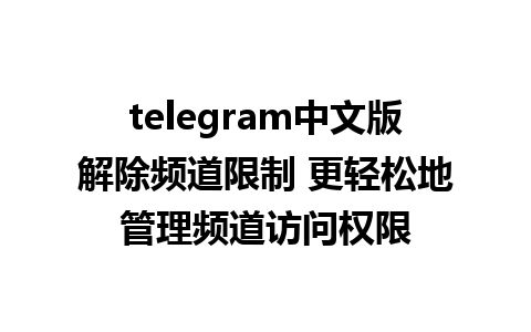 telegram中文版解除频道限制 更轻松地管理频道访问权限