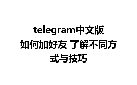 telegram中文版如何加好友 了解不同方式与技巧