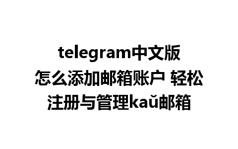 telegram中文版怎么添加邮箱账户 轻松注册与管理kaŭ邮箱