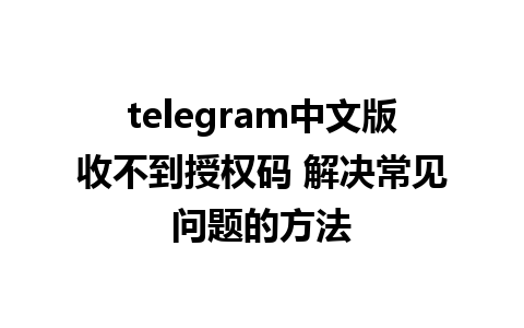 telegram中文版收不到授权码 解决常见问题的方法