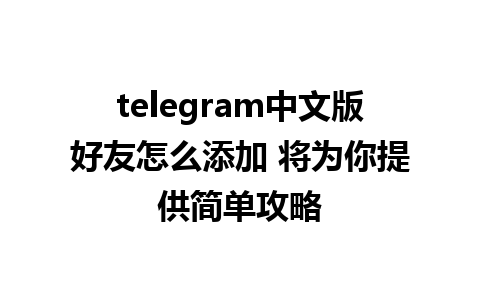 telegram中文版好友怎么添加 将为你提供简单攻略