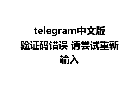 telegram中文版验证码错误 请尝试重新输入