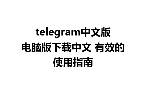 telegram中文版电脑版下载中文 有效的使用指南