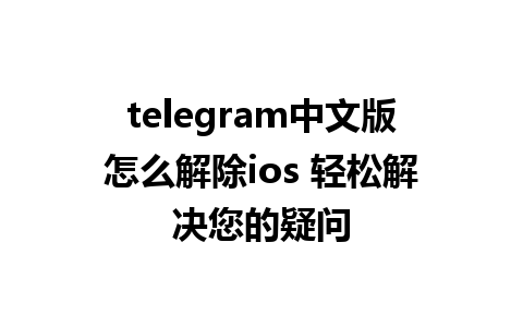 telegram中文版怎么解除ios 轻松解决您的疑问