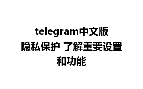 telegram中文版隐私保护 了解重要设置和功能