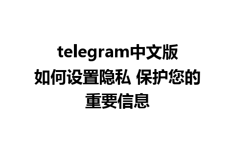 telegram中文版如何设置隐私 保护您的重要信息