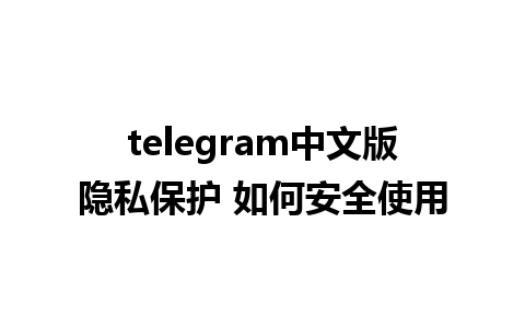 telegram中文版隐私保护 如何安全使用