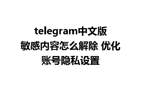 telegram中文版敏感内容怎么解除 优化账号隐私设置