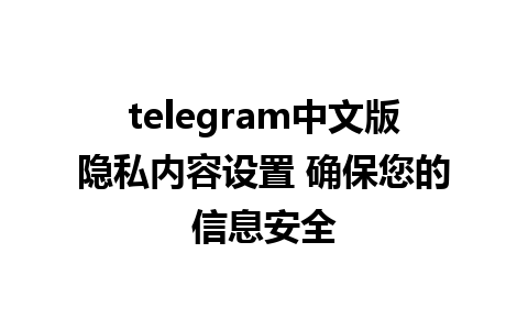 telegram中文版隐私内容设置 确保您的信息安全