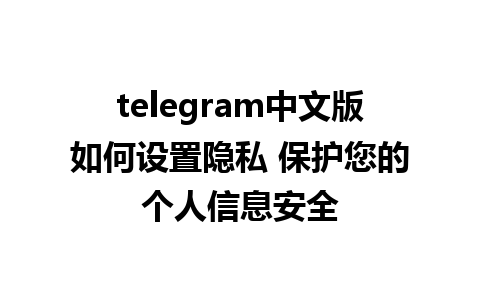 telegram中文版如何设置隐私 保护您的个人信息安全