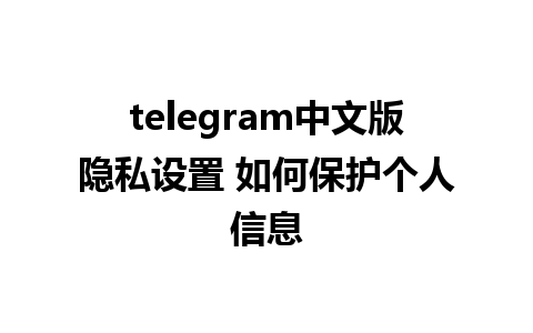 telegram中文版隐私设置 如何保护个人信息