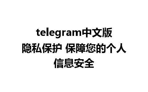 telegram中文版隐私保护 保障您的个人信息安全