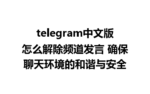 telegram中文版怎么解除频道发言 确保聊天环境的和谐与安全