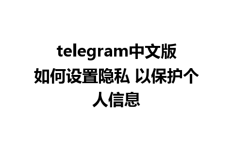 telegram中文版如何设置隐私 以保护个人信息