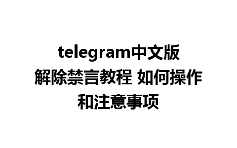 telegram中文版解除禁言教程 如何操作和注意事项