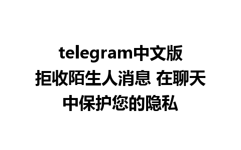 telegram中文版拒收陌生人消息 在聊天中保护您的隐私