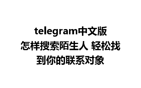 telegram中文版怎样搜索陌生人 轻松找到你的联系对象